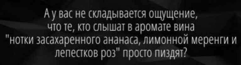 Ау вас не складывается ощущение что те кто слышат в аромате вина нотки засахаренного ананаса лимонной меренги и лепестков роз просто пиздят