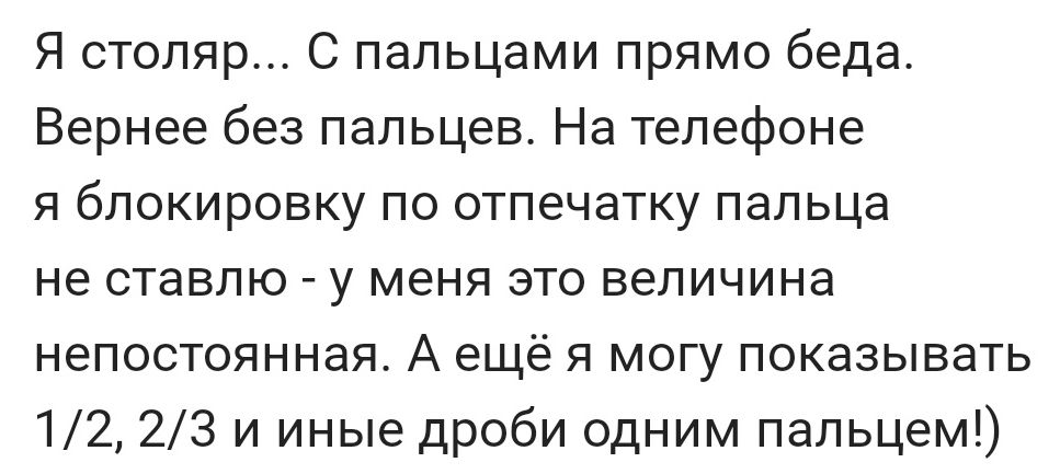 Я столяр С пальцами прямо беда Вернее без пальцев На телефоне я блокировку по отпечатку пальца не ставлю у меня это величина непостоянная А ещё я могу показывать 12 23 и иные дроби одним пальцем