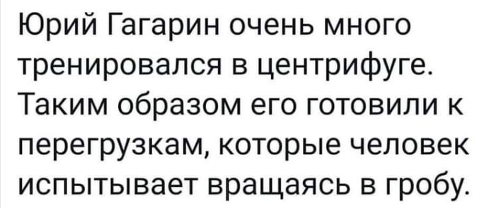 Юрий Гагарин очень много тренировался в центрифуге Таким образом его готовили к перегрузкам которые человек испытывает вращаясь в гробу