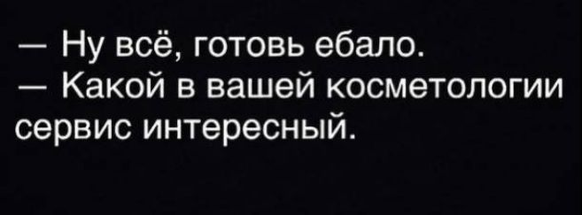 Ну всё готовь ебало Какой в вашей косметологии сервис интересный