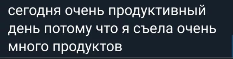 СЕГОДНЯ ОЧЭНЬ продуктивный день ПОТОМУ ЧТО Я съела ОЧЭНЬ МНОГО продуктов