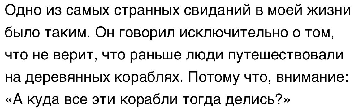 Одно из самых странных свиданий в моей жизни было таким Он говорил исключительно о том что не верит что раньше люди путешествовали на деревянных кораблях Потому что внимание А куда все эти корабли тогда делись
