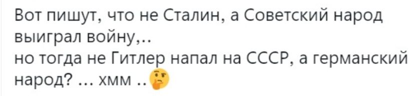 Вот пишут что не Сталин а Советский народ выиграл войну но тогда не Гитлер напал на СССР а германский народ хмм