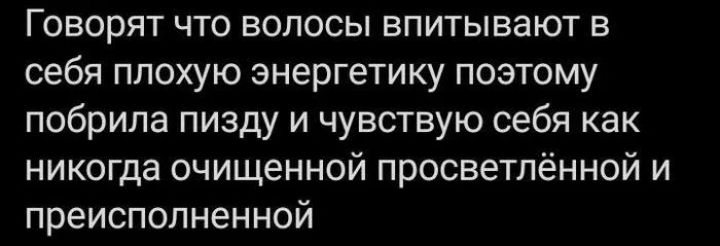 Говорят что волосы впитывают в себя плохую энергетику поэтому побрила пизду и чувствую себя как никогда очищенной просветлённой и преисполненной