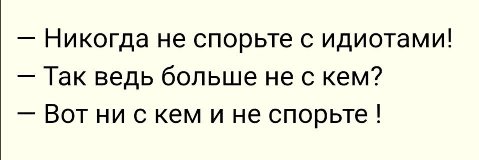 Никогда не спорьте с идиотами Так ведь больше не с кем Вот ни с кем и не спорьте