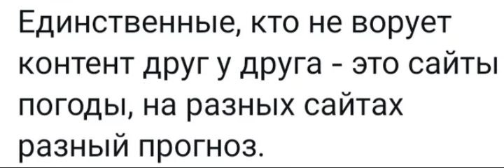 Единственные кто не ворует контент друг у друга это сайты погоды на разных сайтах разный прогноз