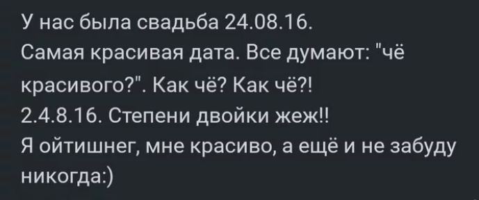 У нас была свадьба 240816 Самая красивая дата Все думают чё красивого Как чё Как чё 24816 Степени двойки жеж Я ойтишнег мне красиво а ещё и не забуду никогда