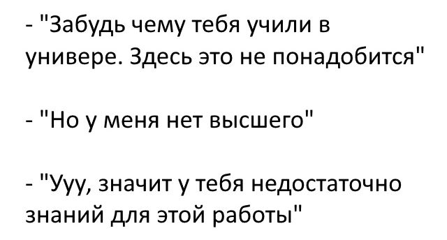Забудь чему тебя учили в универе Здесь это не понадобится Но у меня нет высшего Ууу значит у тебя недостаточно знаний для этой работы