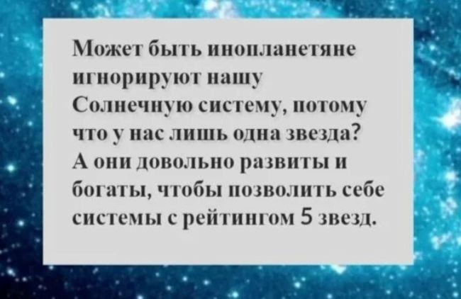 _ _ Мижеп быть инонлаиыяне игнорируют нишу Солнечную систему ногому что у нас лишь адин лиЩи А они доишьно ршви ты и бш ап ы чтобы ниши ь себе сник мы с рсйкннпт 5 звезд
