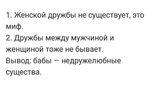 1 Женской дружбы не существует это миф 2 дружбы между мужчиной и женщиной тоже не бывает Вывод бабы недружелюбные существа