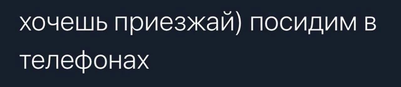 хочешь приезжай посидим в телефонах