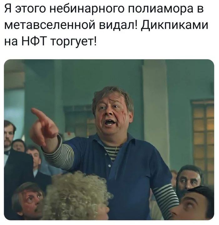 Я этого небинарного попиамора в метавсепенной видал Дикпиками на НФТ торгует
