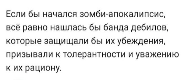 Если бы начался зомби апокалипсис всё равно нашлась бы банда дебилов которые защищали бы их убеждения ПРИЗЫВЭЛИ К ТОПЕрЭНТНОСТИ И УБЭЖЕНИЮ к их рациону