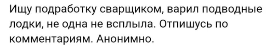 Ищу подработку сварщиком варил подводные лодки не одна не всплыла Отпишусь по комментариям Анонимно