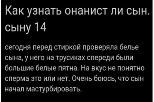 Как узнать онанист ли сын сыну 14 сегодня перед стиркой проверяла белье сына у него на трусиках спереди были большие белые пятна На вкус не понятно сперма это или нет Очень боюсь что сын начал мастурбировать