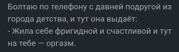 Болтаю по телефону давней подругой из города детства и тут она выдаёт Жила себе фригидной и счастливой и тут на тебе оргазм