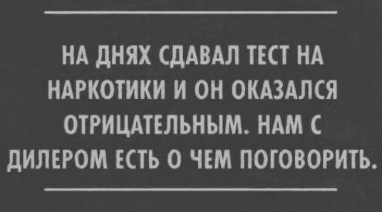 НА дНЯХ СДАВАЛ ТЕСТ НА НАРКОТИКИ И ОН ОКАЗАЛСЯ ОТРИЦАТЕЛЬНЫМ НАМ дИЛЕРОМ ЕСТЬ О ЧЕМ ПОГОВОРИТЬ