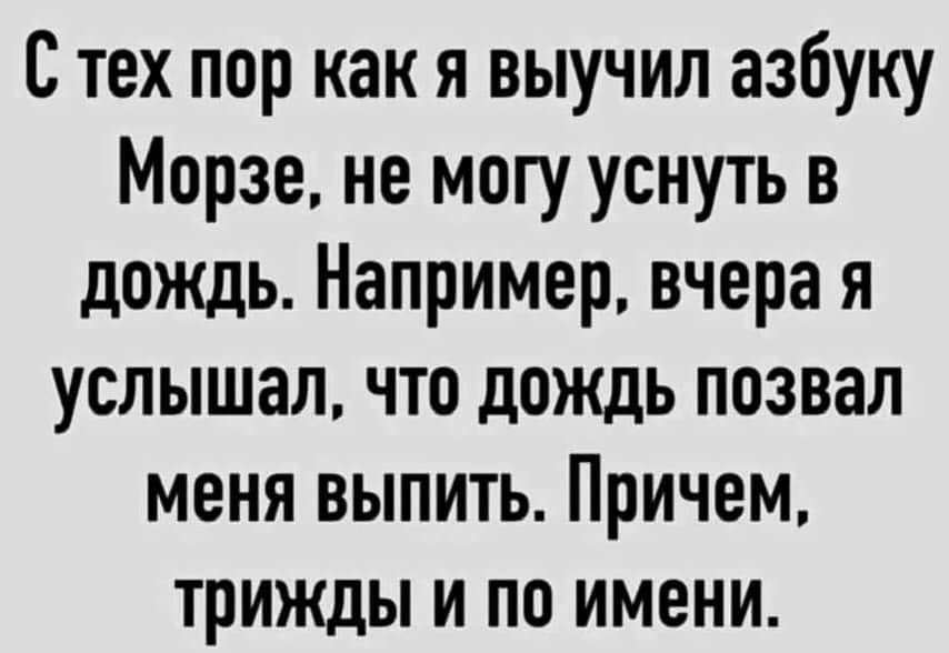 С тех пор как я выучил азбуку Морзе не могу уснуть в дождь Например вчера я услышал что дождь позвал меня выпить Причем трижды и по имени