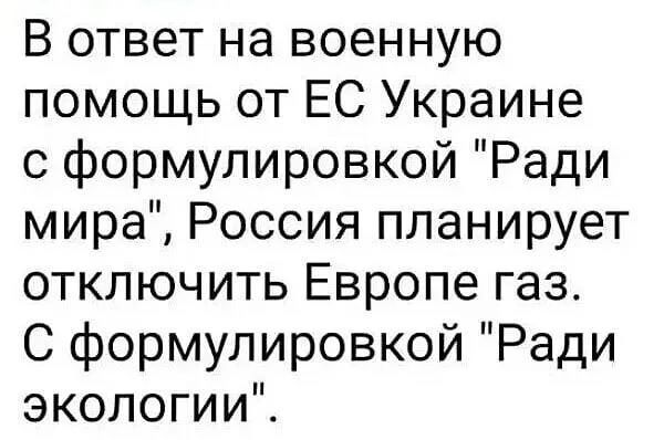 В ответ на военную помощь от ЕС Украине с формулировкой Ради мира Россия планирует отключить Европе газ С формулировкой Ради экологии