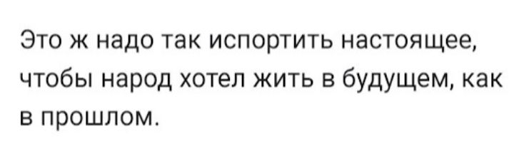 Это ж надо так испортить настоящее чтобы народ хотел жить в будущем как в прошлом