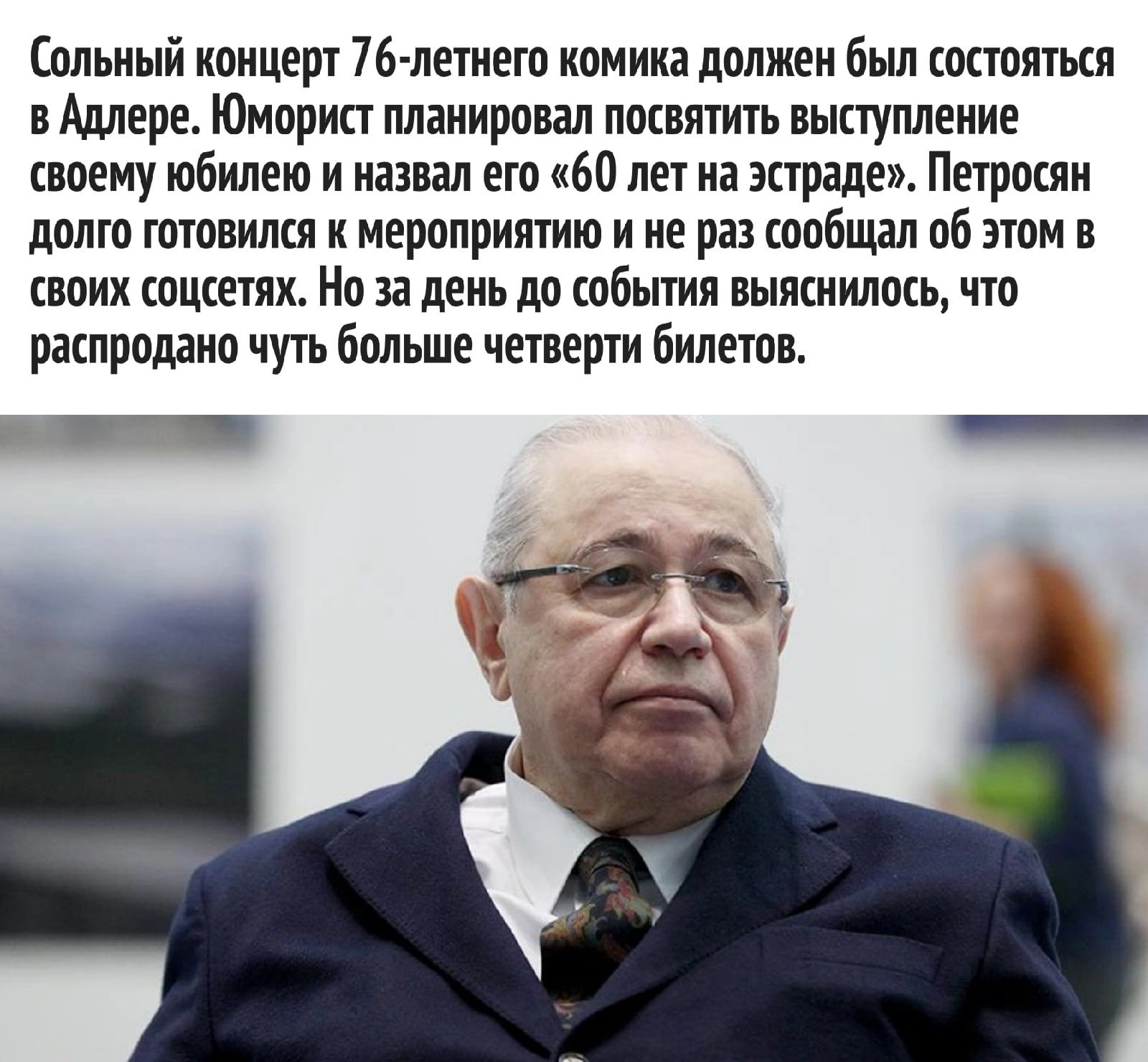 Сольный концерт 76 летнего камина должен был состояться в Адлере Юморип планировал посвятить выступление своему юбилею и назвал его 60 лет на эстраде Петросян долго ГОШВИЛШ К МЕРППРИИТИЮ И не рд ШПЁЩЯШ пб ВШМ своих канешн Но за день но обьпин выносилось что рашроданп чуть Больше четверти билетов в _