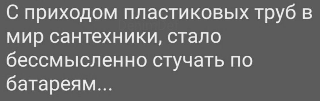С приходом пластиковых труб в мир сантехники стало бессмысленно стучать по батареям