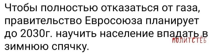 Чтобы полностью отказаться от газа правительство Евросоюза планирует до 2030г научить население БПЗБЁЧЁЁ зимнюю спячку