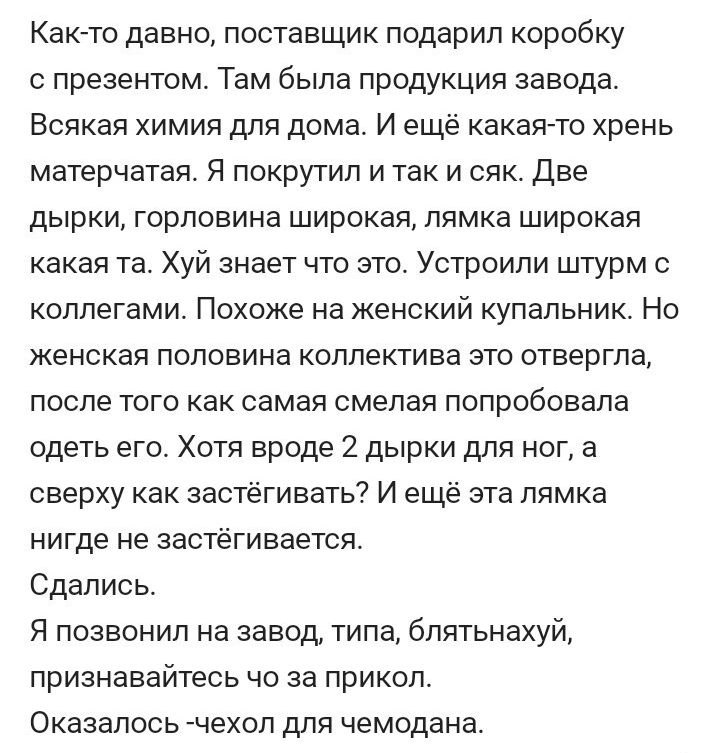 Как то давно поставщик подарил коробку презентом Там была продукция завода Всякая химия для дома И ещё какаято хрень матерчатая Я покрутил и так и сяк Две дырки горловина широкая пямка широкая какая та Хуй знает что это Устроили штурм коллегами Похоже на женский купальник Но ЖеНСКЗЯ ПОПОЕИНЭ КОЛЛЕКТИЕЭ ЭТО отвергла после того как самая смелая попробовала одеть его Хотя вроде 2 дырки для ног а свер