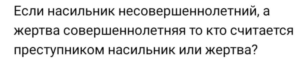 Если насильник несовершеннопетний а жертва совершеннолетняя то кто считается преступником НЗСИЛЬНИК ИПИ ЖЁРТЕЗ