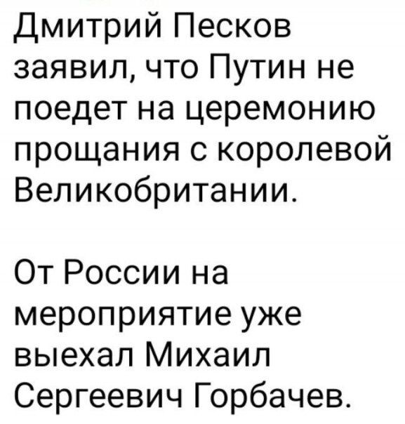 Дмитрий Песков заявил что Путин не поедет на церемонию прощания с королевой Великобритании От России на мероприятие уже выехал Михаил Сергеевич Горбачев