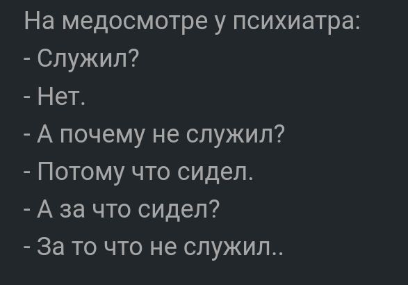 На медосмотре у психиатра Служил Нет А почему не служил Потому что сидел А за что сидел За то что не служил