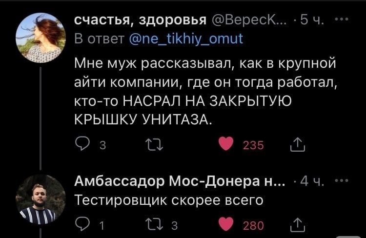 счастья здоровья Вереск 5 ч в ответ пе_тікпіу_отш Мне муж рассказывал как в крупной айти компании где он тогда работал кто то НАСРАЛ НА ЗАКРЫТУЮ КРЫШКУ УНИТАЗА 03 О 235 Амбассадор Мосдонера н 4 ч Тестировщик скорее всего О 1 11 3 250