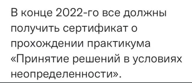 В конце 2022 го все должны получить сертификат о прохождении практикума Принятие решений в условиях неопределенности