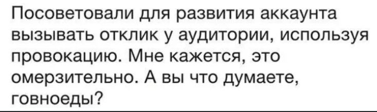 Посоветовали для развития аккаунта вызывать отклик у аудитории используя провокацию Мне КЗЖЕТСЯ ЗТО омерзительно А вы что думаете говноеды