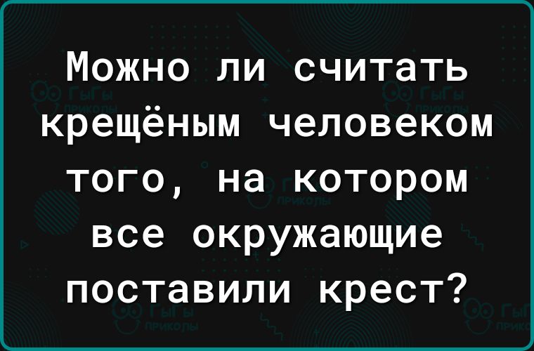 Можно ли считать крещёным человеком того на котором все окружающие поставили крест