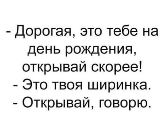 Дорогая это тебе на день рождения открывай скорее Это твоя ширинка Открывай говорю