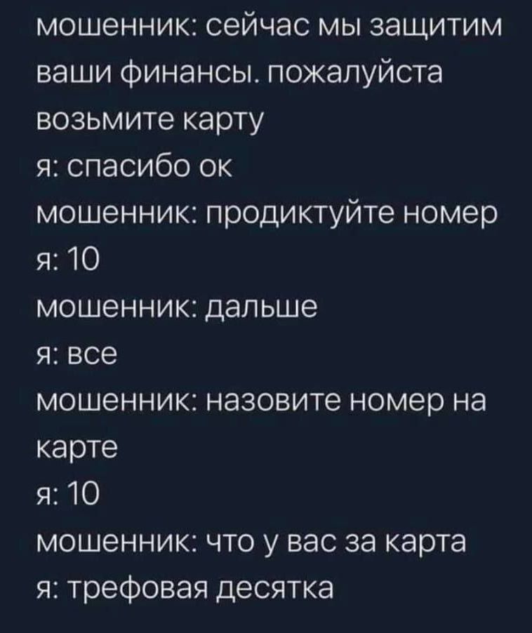 мошенник сейчас мы защитим ваши Финансы пожалуйста возьмите карту 51 спасибо ок мошенник продиктуйте номер я 10 мошенник дальше я все мошенник назовите номер на карте я 10 мошенник что у вас за карта я трефовая десятка