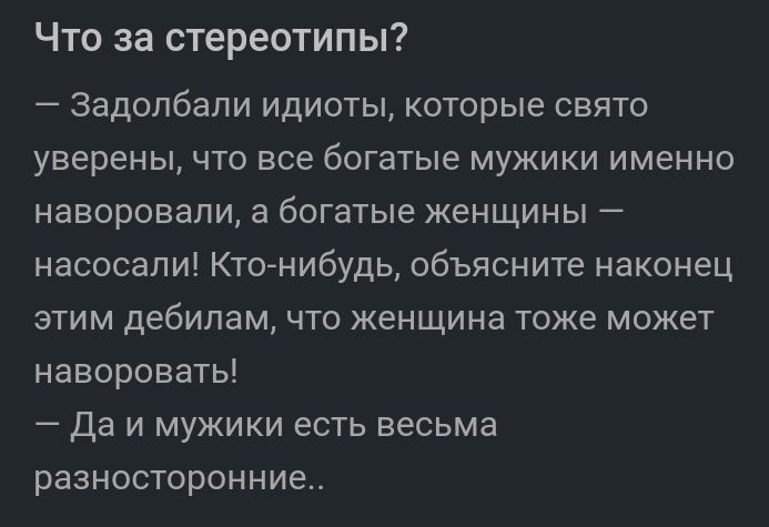 Что за стереотипы Задолбали идиоты которые свято уверены что все богатые мужики именно наворовали а богатые женщины насосапи Ктонибудь объясните наконец этим дебилом что женщина тоже может наворовать Да и мужики есть весьма разносторонние