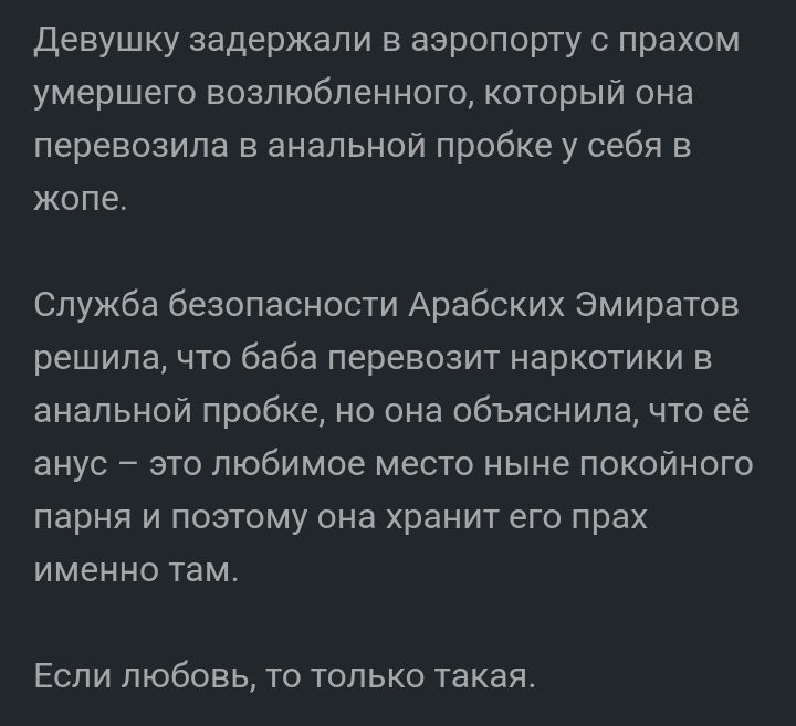 девушку задержали в аэропорту прахом умершего возлюбленного который она перевозила в анальной пробке у себя в жопе Служба безопасности Арабских Эмиратов решила что баба перевозит наркотики и анальной пробке но она объяснила что её анус это любимое место ныне покойного парня И ПОЭТОМУ она хранит ЕГО прах ИМЕННО ТЭМ Если любовь то только такая
