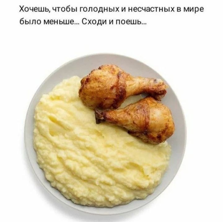 Хочешь чтобы голодных и несметных в мире было меиыле Сходи и поешь
