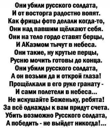 Оии убили русского солдата И от восторга радостно вопят Как фрицы фото демки когдато Они над павшим щёлкают себя Они на тело гордо ставят борцы и АКаэиои тычут в небеса Они такие иу крутые перцы Русию мочить готовы до конца Они убили русского солдата А он возьиим и открой глаза Прощешам в его руке гранату И сами полетели в небеса Не искушайте Божвиьку ребята За всё однажш к вам придут счета Убить 