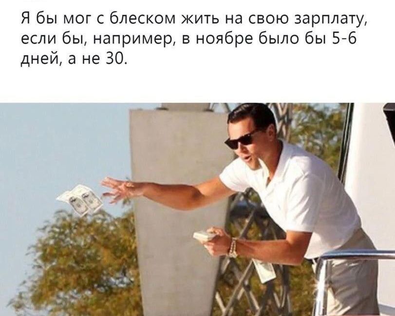 Я бы мог с блеском жить на свою зарплату если бы например в ноябре было бы 5 6 дней а не 30
