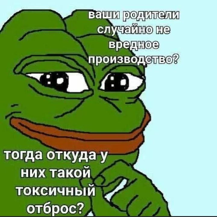 ваши родители тогда откуда у них такой токсичный отброс _