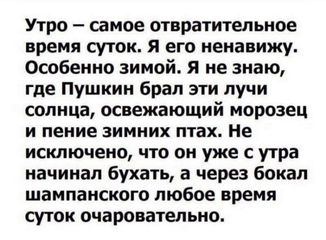 Утро самое отвратительное время суток Я его ненавижу Особенно зимой я не знаю где Пушкин брал эти лучи солнца освежающий морозец и пение зимних птах Не исключено что он уже с утра начинал бухать а через бокал шампанского любое время суток очаровательно