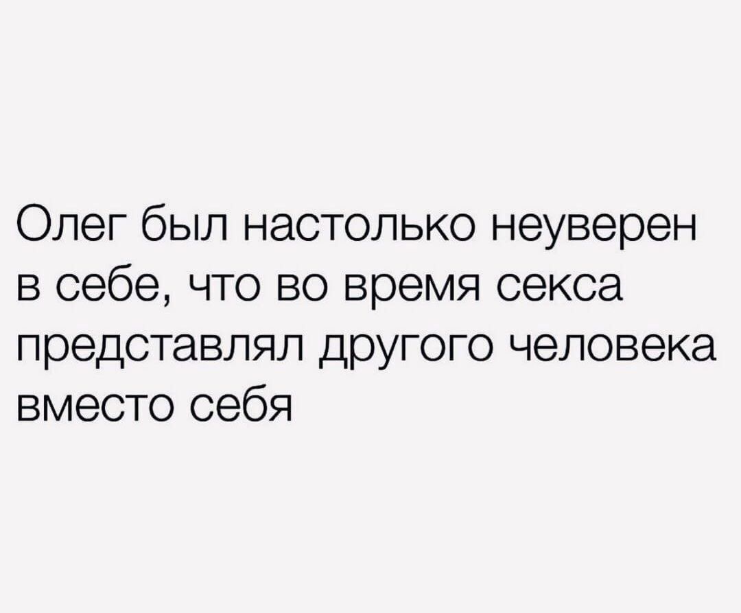 Олег был настолько неуверен в себе что во время секса представлял другого человека вместо себя