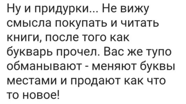 Ну и придурки Не вижу смысла покупать и читать книги после того как букварь прочел Вас же тупо обманывают меняют буквы местами и продают как что то новое