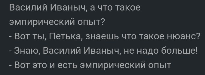 Василий Иваныч а что такое эмпирический опыт Вот ты Петька знаешь что такое нюанс Знаю Василий Иваныч не надо больше Вот это и есть эмпирический опыт