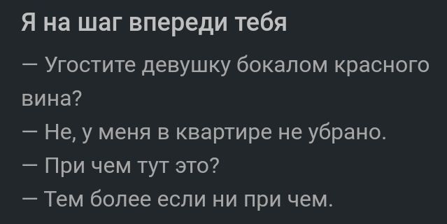 Я на шаг впереди тебя Угостите девушку бокалом красного вина Не у меня в квартире не убрано При чем тут это Тем более если ни при чем