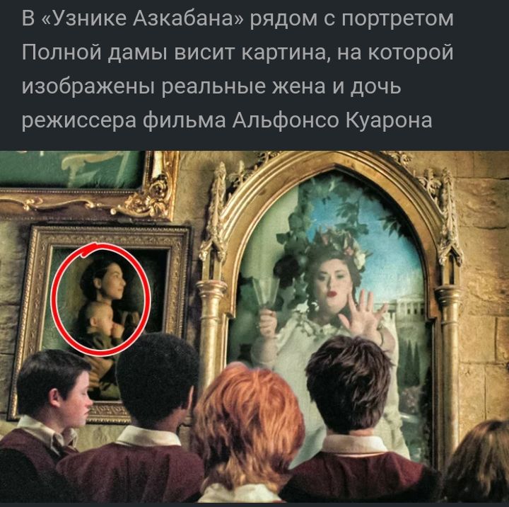 В Узнике Азкабана рядом с портретом Полной дамы висит картина на которой изображены реальные жена и дочь режиссера фильма Альфонсо Куарона