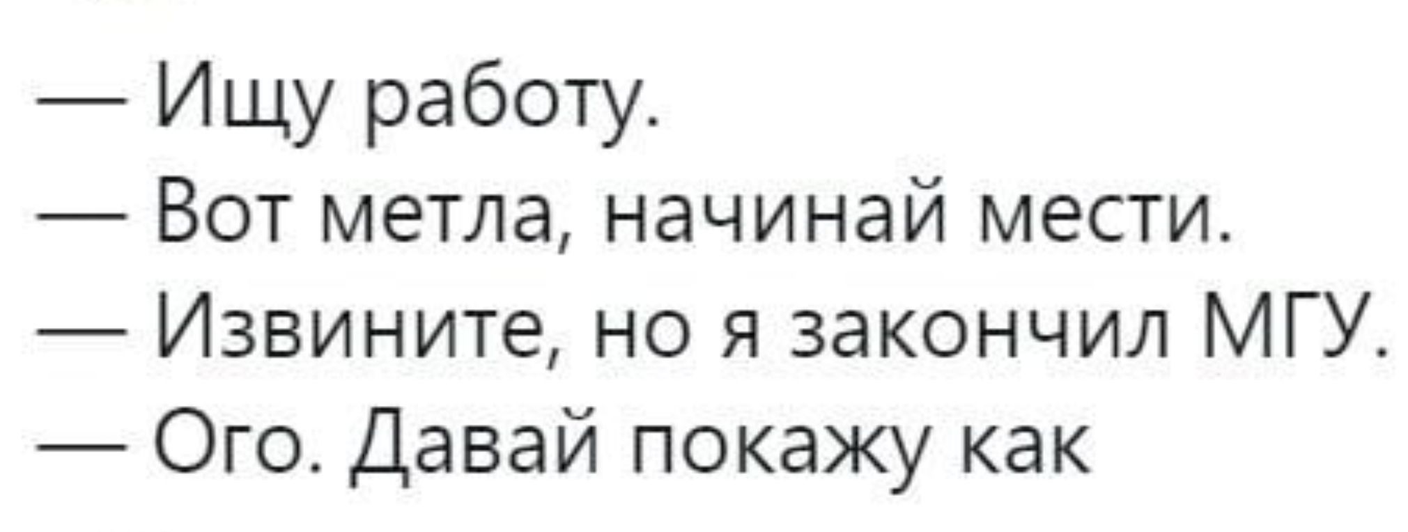 Ищу работу Вот метла начинай мести Извините но я закончил МГУ Ого Давай покажу как
